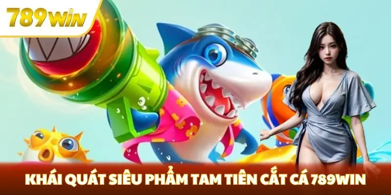 Khái quát siêu phẩm Tam Tiên cắt cá 789win